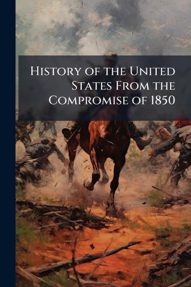 History of the United States From the Compromise of 1850