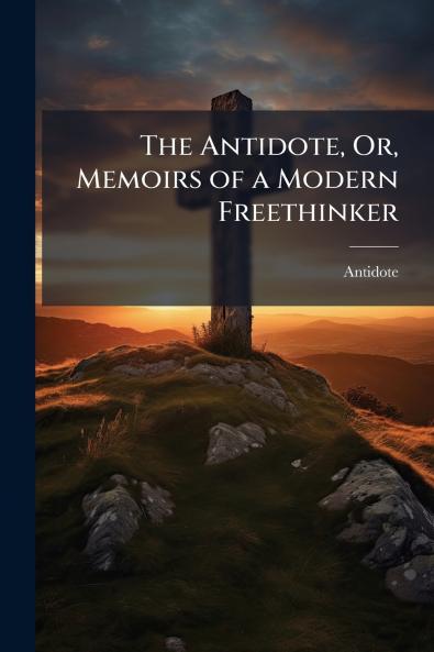 The Antidote Or Memoirs of a Modern Freethinker