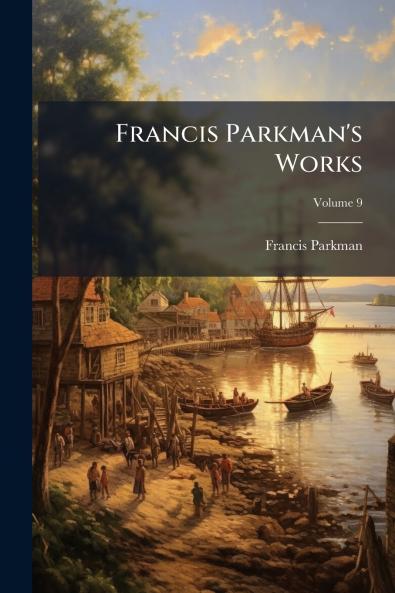 Francis Parkman's Works; Volume 9