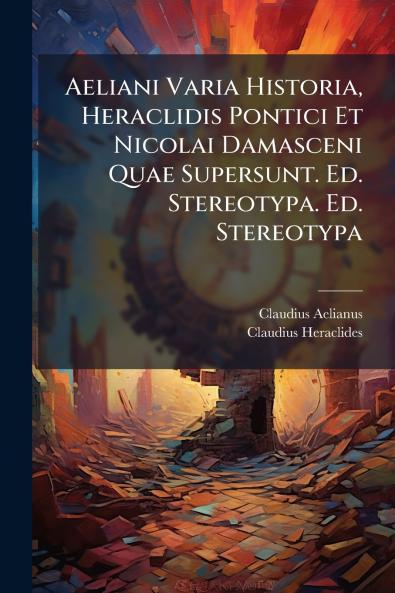 Aeliani Varia Historia Heraclidis Pontici Et Nicolai Damasceni Quae Supersunt. Ed. Stereotypa. Ed. Stereotypa