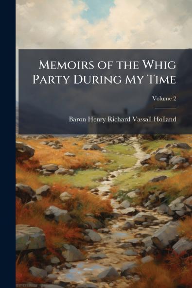 Memoirs of the Whig Party During My Time; Volume 2