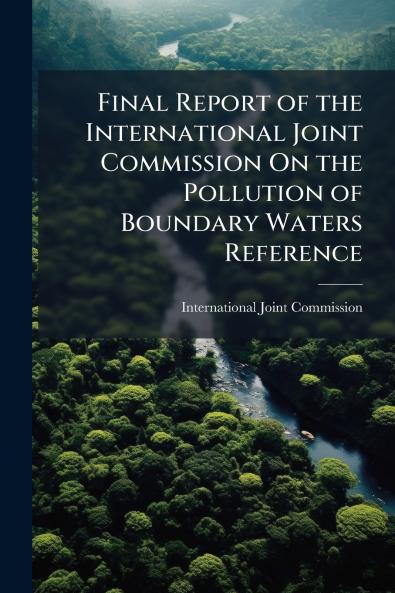Final Report of the International Joint Commission On the Pollution of Boundary Waters Reference