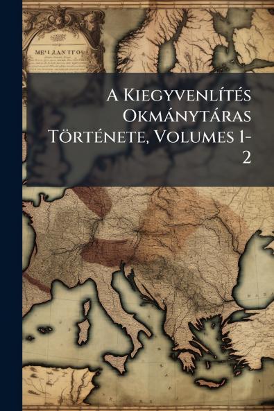 A Kiegyvenlítés Okmánytáras Története Volumes 1-2
