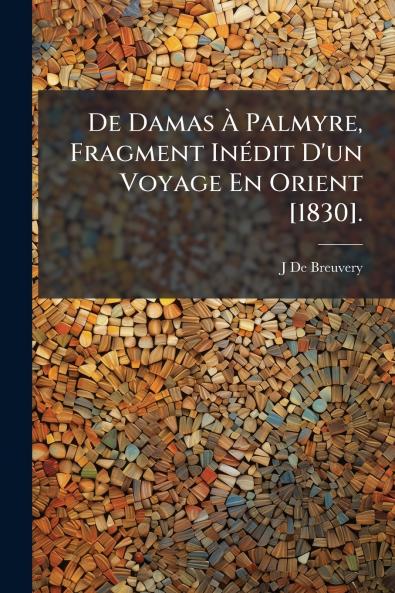 De Damas À Palmyre Fragment Inédit D'un Voyage En Orient [1830].