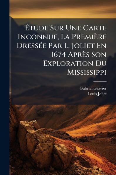 Étude Sur Une Carte Inconnue La Première Dressée Par L. Joliet En 1674 Après Son Exploration Du Mississippi