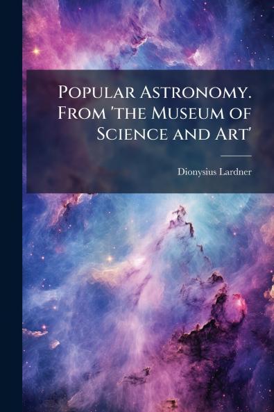 Popular Astronomy. From 'the Museum of Science and Art'