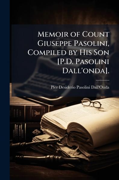 Memoir of Count Giuseppe Pasolini Compiled by His Son [P.D. Pasolini Dall'onda].
