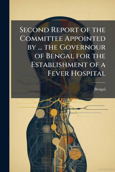 Second Report of the Committee Appointed by ... the Governour of Bengal for the Establishment of a Fever Hospital