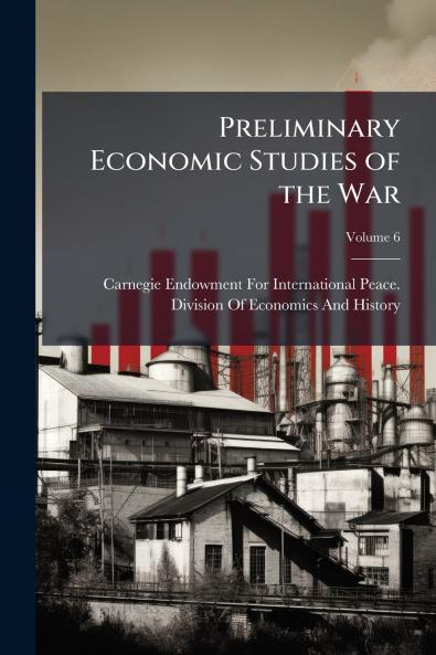 Preliminary Economic Studies of the War; Volume 6