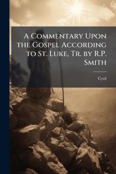 A Commentary Upon the Gospel According to St. Luke Tr. by R.P. Smith