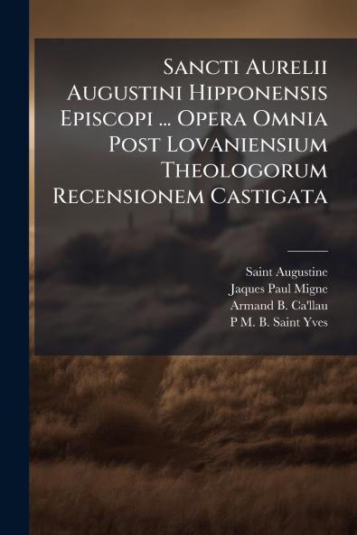 Sancti Aurelii Augustini Hipponensis Episcopi ... Opera Omnia Post Lovaniensium Theologorum Recensionem Castigata