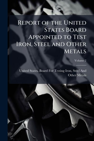 Report of the United States Board Appointed to Test Iron Steel and Other Metals