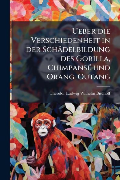 Ueber die Verschiedenheit in der Schädelbildung des Gorilla Chimpansé und Orang-Outang