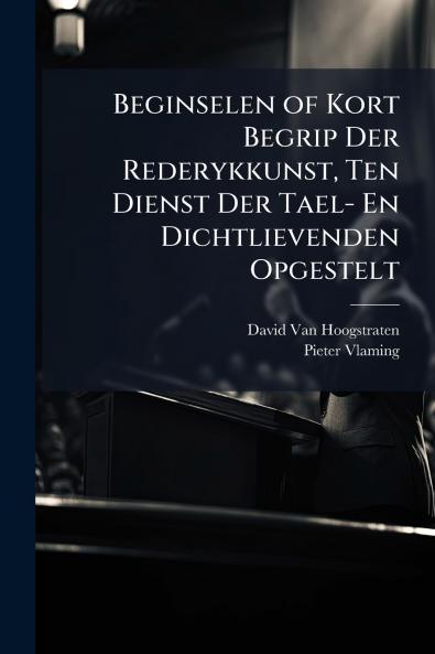Beginselen of Kort Begrip Der Rederykkunst Ten Dienst Der Tael- En Dichtlievenden Opgestelt
