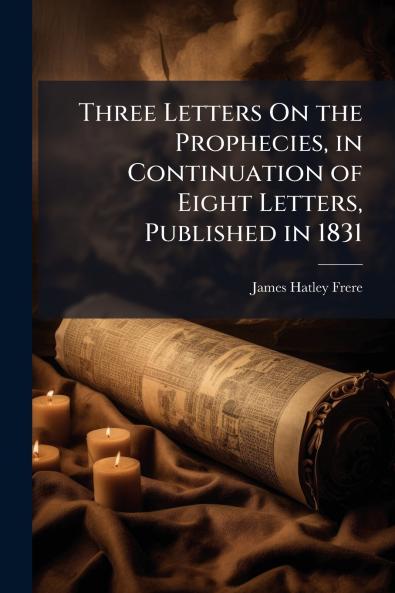 Three Letters On the Prophecies in Continuation of Eight Letters Published in 1831