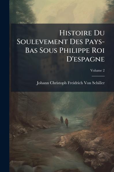 Histoire Du Soulevement Des Pays-Bas Sous Philippe Roi D'espagne; Volume 2