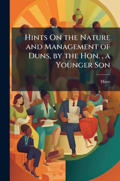 Hints On the Nature and Management of Duns by the Hon.  a Younger Son