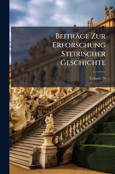 Beiträge Zur Erforschung Steirischer Geschichte; Volume 34