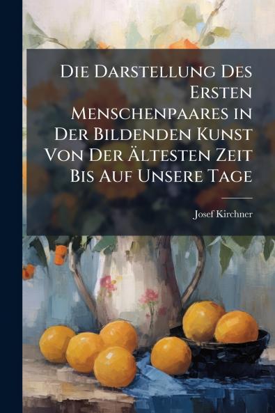 Die Darstellung Des Ersten Menschenpaares in Der Bildenden Kunst Von Der Ältesten Zeit Bis Auf Unsere Tage
