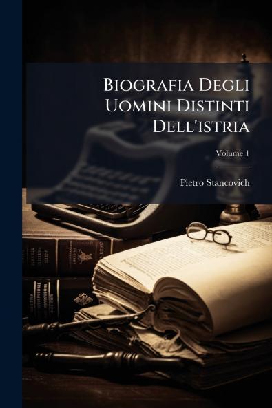 Biografia Degli Uomini Distinti Dell'istria; Volume 1