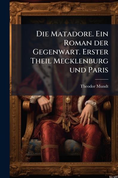 Die Matadore. Ein Roman der Gegenwart. Erster Theil Mecklenburg und Paris