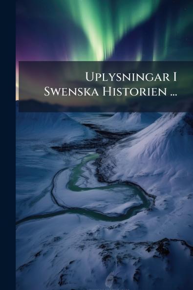 Uplysningar I Swenska Historien ...