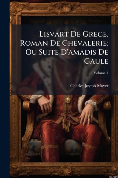 Lisvart De Grece Roman De Chevalerie; Ou Suite D'amadis De Gaule; Volume 4