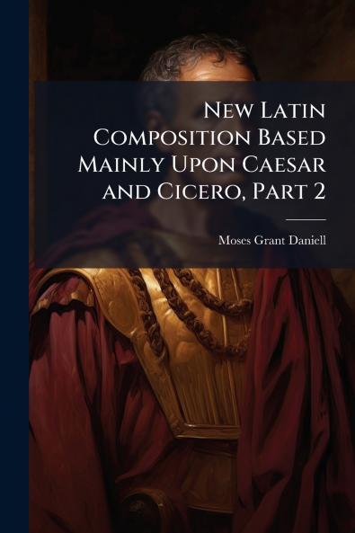New Latin Composition Based Mainly Upon Caesar and Cicero Part 2