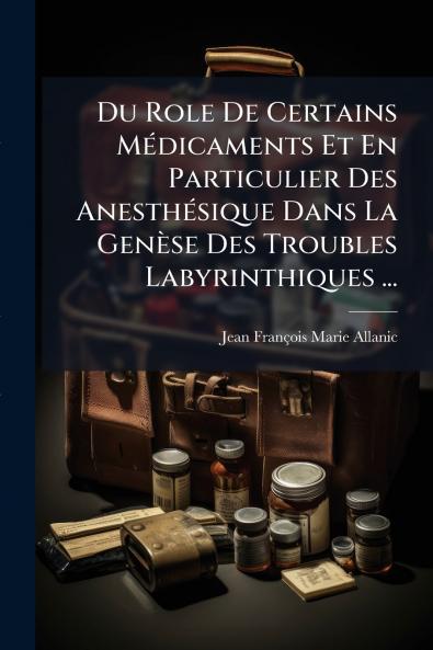 Du Role De Certains Médicaments Et En Particulier Des Anesthésique Dans La Genèse Des Troubles Labyrinthiques ...