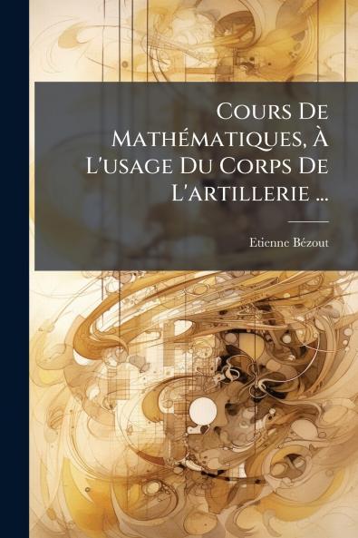 Cours De Mathématiques À L'usage Du Corps De L'artillerie ...
