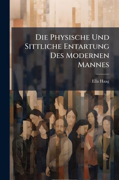 Die Physische Und Sittliche Entartung Des Modernen Mannes