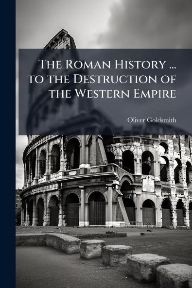 The Roman History ... to the Destruction of the Western Empire