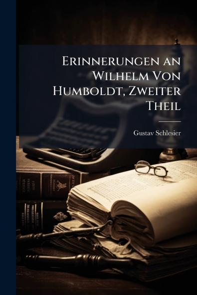 Erinnerungen an Wilhelm Von Humboldt Zweiter Theil