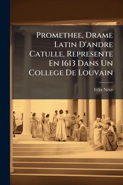 Promethee Drame Latin D'andre Catulle Represente En 1613 Dans Un College De Louvain