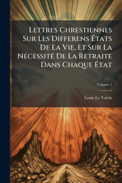 Lettres Chrestiennes Sur Les Differens États De La Vie Et Sur La Nécessité De La Retraite Dans Chaque État; Volume 1