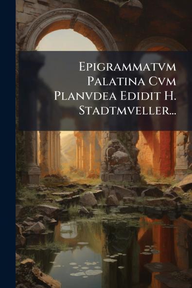 Epigrammatvm Palatina Cvm Planvdea Edidit H. Stadtmveller...