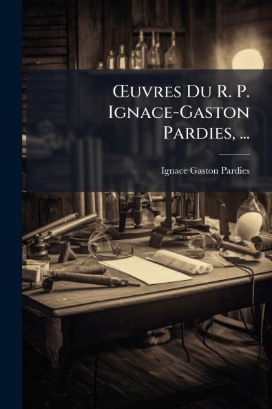 Œuvres Du R. P. Ignace-Gaston Pardies ...