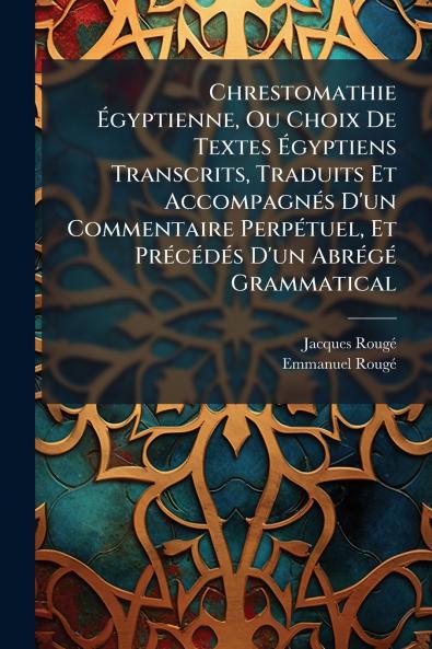 Chrestomathie Égyptienne Ou Choix De Textes Égyptiens Transcrits Traduits Et Accompagnés D'un Commentaire Perpétuel Et Précédés D'un Abrégé Grammatical
