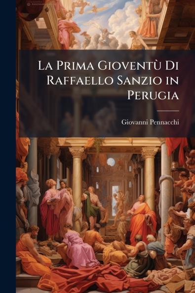 La Prima Gioventù Di Raffaello Sanzio in Perugia