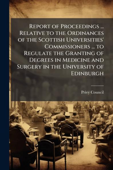 Report of Proceedings ... Relative to the Ordinances of the Scottish Universities' Commissioners ... to Regulate the Granting of Degrees in Medicine and Surgery in the University of Edinburgh