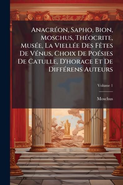 Anacréon Sapho Bion Moschus Théocrite Musée La Viellée Des Fêtes De Vénus Choix De Poésies De Catulle D'horace Et De Différens Auteurs; Volume 1