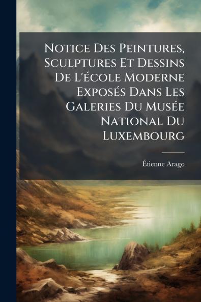 Notice Des Peintures Sculptures Et Dessins De L'école Moderne Exposés Dans Les Galeries Du Musée National Du Luxembourg