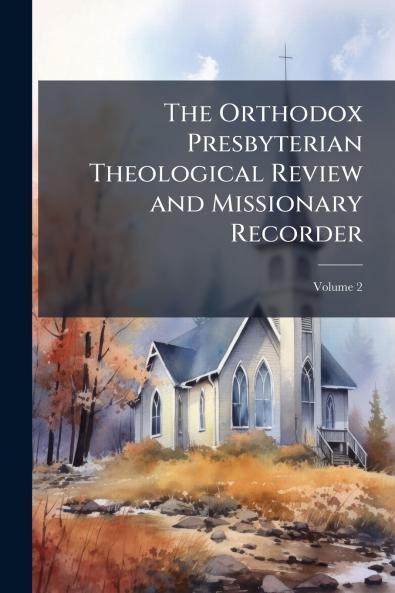 The Orthodox Presbyterian Theological Review and Missionary Recorder; Volume 2