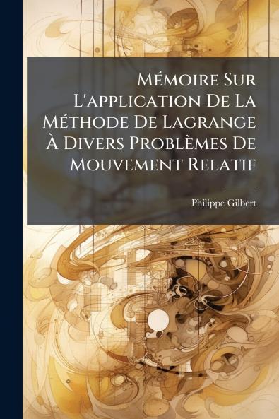 Mémoire Sur L'application De La Méthode De Lagrange À Divers Problèmes De Mouvement Relatif