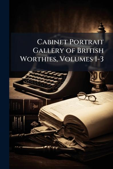 Cabinet Portrait Gallery of British Worthies Volumes 1-3