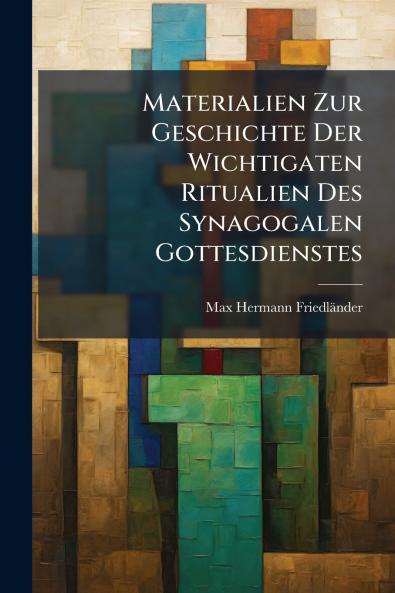 Materialien Zur Geschichte Der Wichtigaten Ritualien Des Synagogalen Gottesdienstes