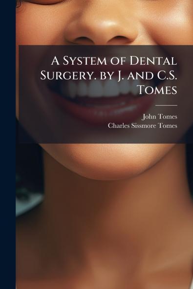 A System of Dental Surgery. by J. and C.S. Tomes