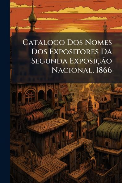 Catalogo Dos Nomes Dos Expositores Da Segunda Exposição Nacional 1866