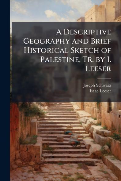 A Descriptive Geography and Brief Historical Sketch of Palestine Tr. by I. Leeser