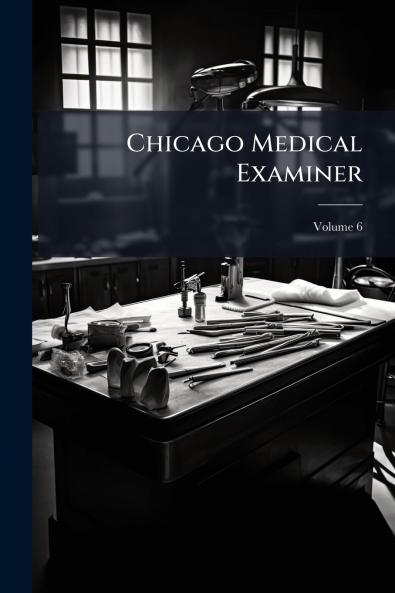 Chicago Medical Examiner; Volume 6
